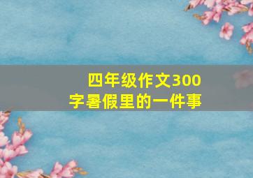 四年级作文300字暑假里的一件事