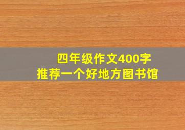 四年级作文400字推荐一个好地方图书馆