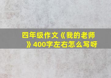 四年级作文《我的老师》400字左右怎么写呀