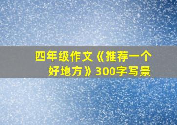 四年级作文《推荐一个好地方》300字写景