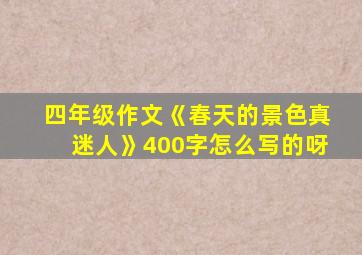 四年级作文《春天的景色真迷人》400字怎么写的呀