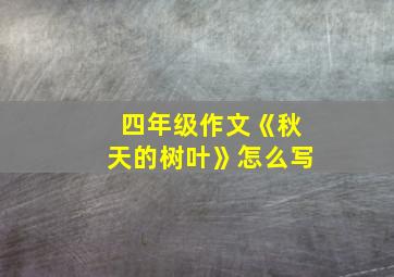 四年级作文《秋天的树叶》怎么写