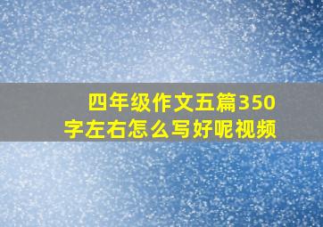 四年级作文五篇350字左右怎么写好呢视频