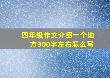 四年级作文介绍一个地方300字左右怎么写