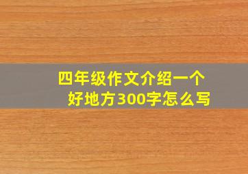 四年级作文介绍一个好地方300字怎么写