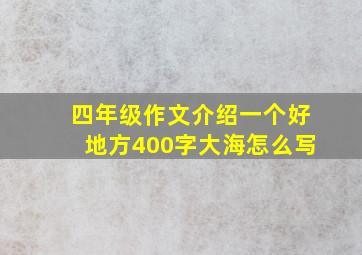 四年级作文介绍一个好地方400字大海怎么写