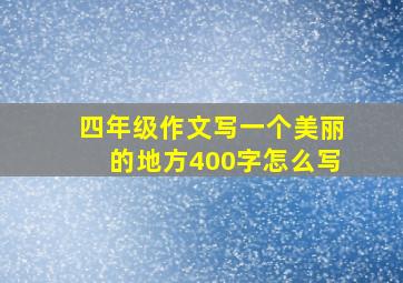 四年级作文写一个美丽的地方400字怎么写