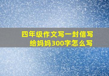 四年级作文写一封信写给妈妈300字怎么写