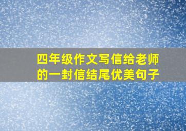 四年级作文写信给老师的一封信结尾优美句子