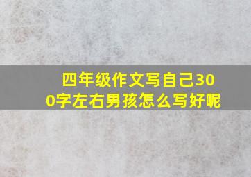 四年级作文写自己300字左右男孩怎么写好呢