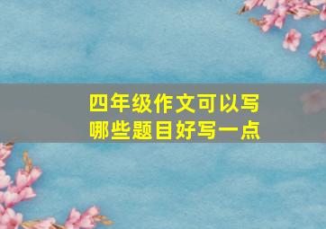 四年级作文可以写哪些题目好写一点