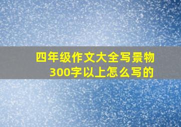 四年级作文大全写景物300字以上怎么写的