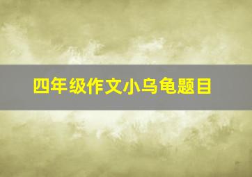 四年级作文小乌龟题目