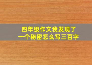 四年级作文我发现了一个秘密怎么写三百字