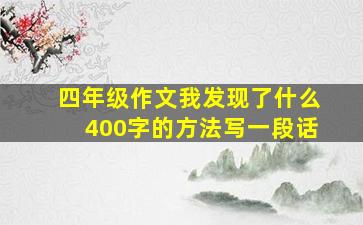 四年级作文我发现了什么400字的方法写一段话