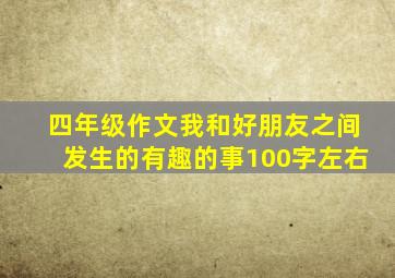 四年级作文我和好朋友之间发生的有趣的事100字左右