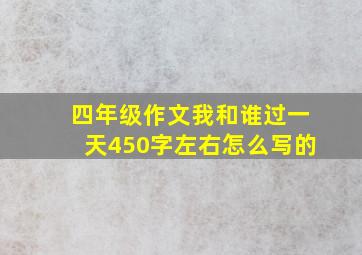 四年级作文我和谁过一天450字左右怎么写的