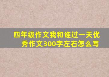 四年级作文我和谁过一天优秀作文300字左右怎么写