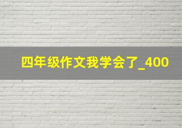 四年级作文我学会了_400