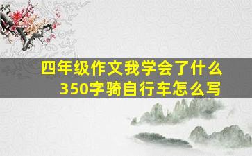 四年级作文我学会了什么350字骑自行车怎么写