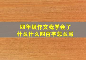 四年级作文我学会了什么什么四百字怎么写