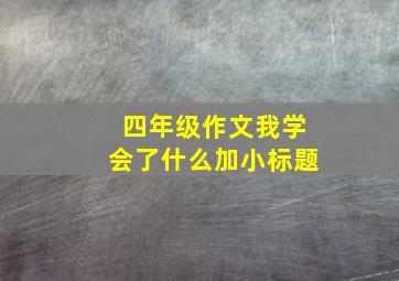 四年级作文我学会了什么加小标题