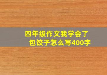 四年级作文我学会了包饺子怎么写400字