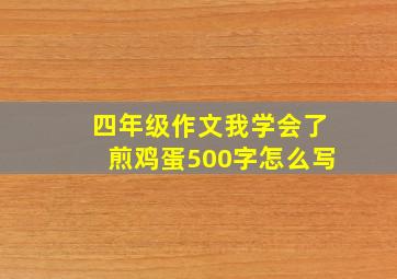 四年级作文我学会了煎鸡蛋500字怎么写