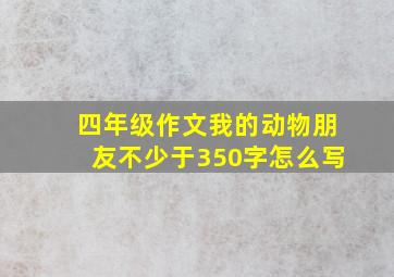 四年级作文我的动物朋友不少于350字怎么写