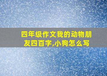 四年级作文我的动物朋友四百字,小狗怎么写