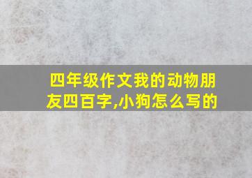 四年级作文我的动物朋友四百字,小狗怎么写的