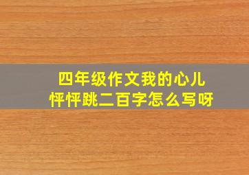 四年级作文我的心儿怦怦跳二百字怎么写呀