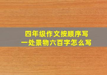 四年级作文按顺序写一处景物六百字怎么写