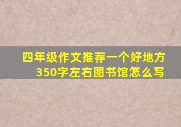 四年级作文推荐一个好地方350字左右图书馆怎么写