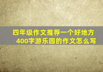 四年级作文推荐一个好地方400字游乐园的作文怎么写