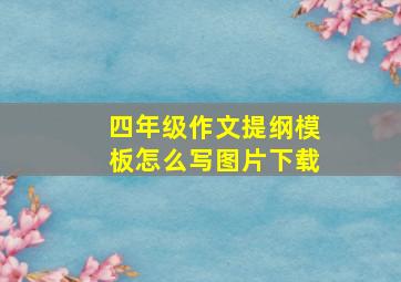 四年级作文提纲模板怎么写图片下载