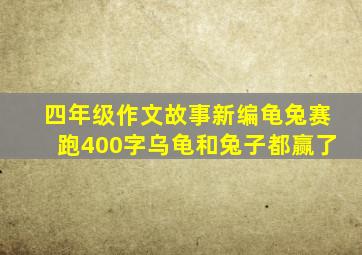 四年级作文故事新编龟兔赛跑400字乌龟和兔子都赢了