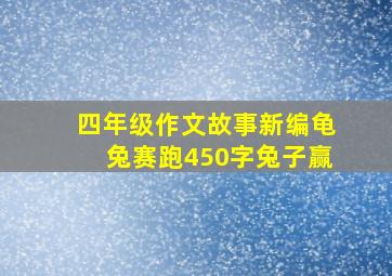 四年级作文故事新编龟兔赛跑450字兔子赢