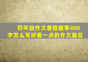 四年级作文暑假趣事400字怎么写好看一点的作文题目