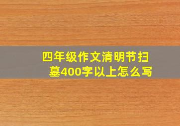 四年级作文清明节扫墓400字以上怎么写