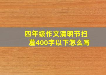 四年级作文清明节扫墓400字以下怎么写