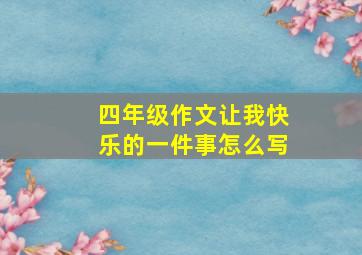 四年级作文让我快乐的一件事怎么写