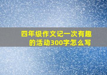 四年级作文记一次有趣的活动300字怎么写