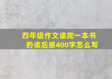 四年级作文读完一本书的读后感400字怎么写