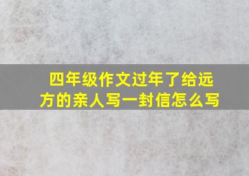 四年级作文过年了给远方的亲人写一封信怎么写