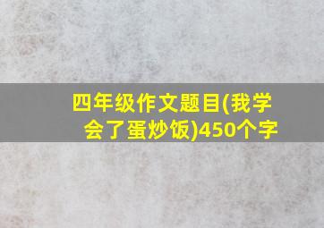 四年级作文题目(我学会了蛋炒饭)450个字