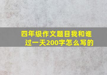 四年级作文题目我和谁过一天200字怎么写的