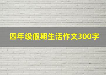 四年级假期生活作文300字