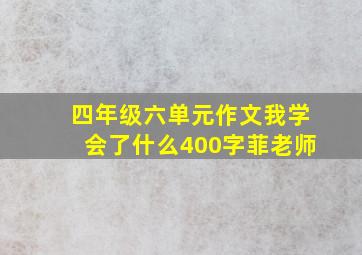 四年级六单元作文我学会了什么400字菲老师