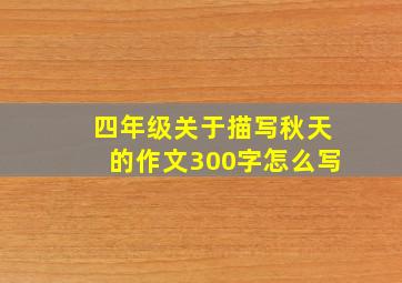 四年级关于描写秋天的作文300字怎么写